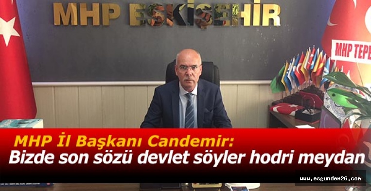 MHP İl Başkanı Candemir:Bizde son sözü devlet söyler hodri meydan