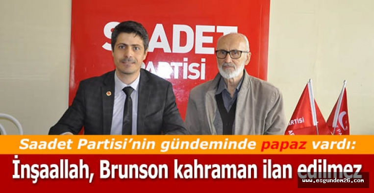 Saadet Partili Arduç: İnşaallah, Brunson kahraman ilan edilmez