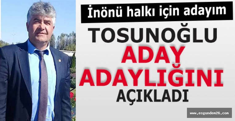 TOSUNOĞLU ADAY ADAYLIĞINI AÇIKLADI