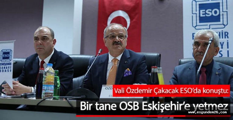 Vali Çakacak: Bir tane OSB Eskişehir'e yetmez