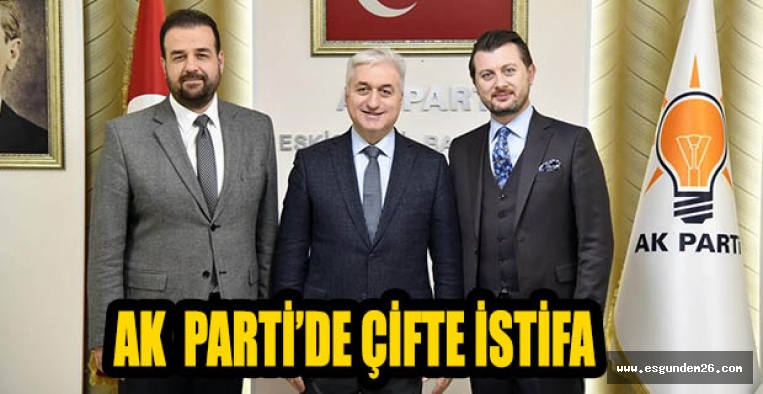 AK  PARTİ’DE ÇİFTE İSTİFA