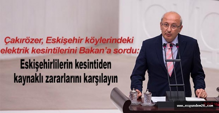 Çakırözer “Eskişehirlilerin kesintiden kaynaklı zararlarını karşılayın”