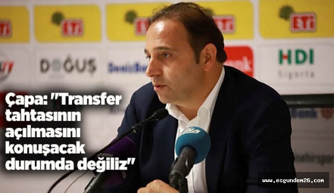 Çapa: "Transfer tahtasının açılmasını konuşacak durumda değiliz"