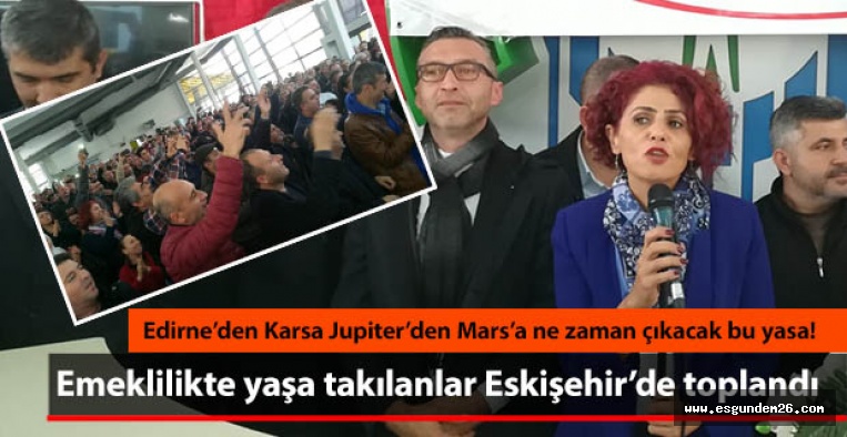 Emeklilikte yaşa takılanlar Eskişehir’de toplandı: