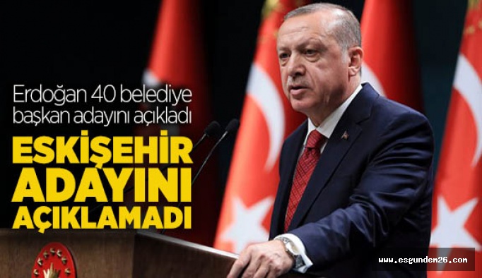 Erdoğan, Eskişehir adayını açıklamadı