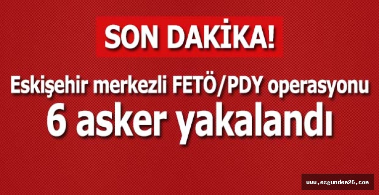 Eskişehir merkezli FETÖ/PDY operasyonu