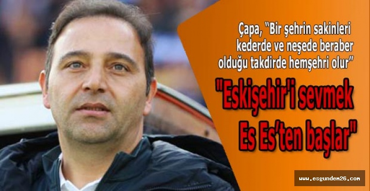 Fuat Çapa "Eskişehir'i sevmek Eskişehirspor'dan başlar"