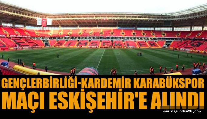 Gençlerbirliği-Kardemir Karabükspor maçı Eskişehir'e alındı