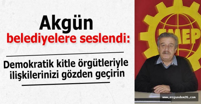 Akgün:  Demokratik kitle örgütleriyle ilişkilerinizi gözden geçirin