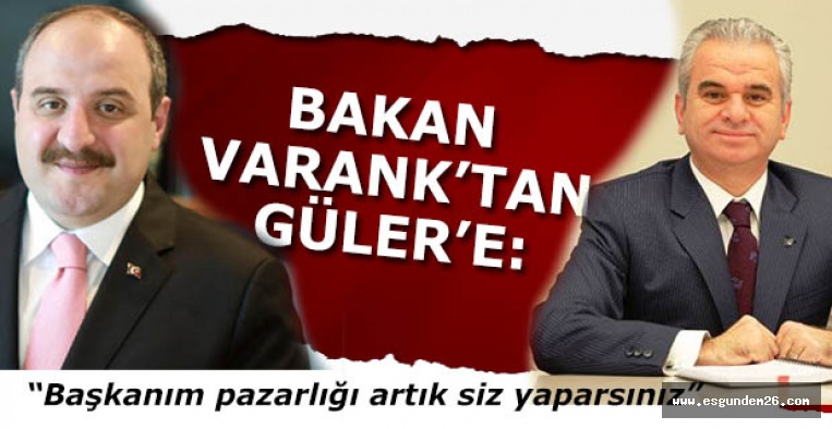 BAKAN VARANK’TAN GÜLER’E : “Başkanım pazarlığı artık siz yaparsınız”