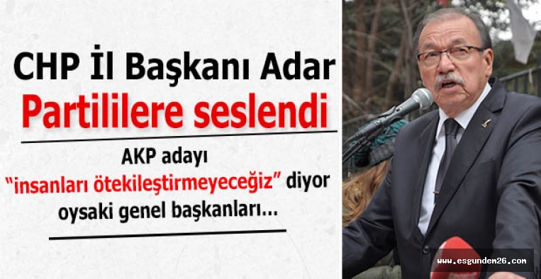 CHP İl Başkanı Adar:  AKP adayı “insanları ötekileştirmeyeceğiz” diyor oysaki genel başkanları…