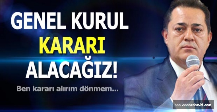 HALİL ÜNAL: GENEL KURUL KARARI ALACAĞIZ