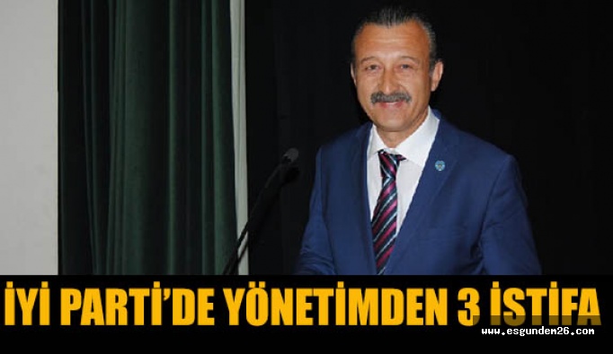 İYİ Parti’de yönetimden 3 istifa