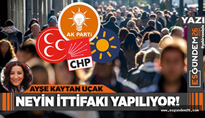 Neyin ittifakı yapılıyor!