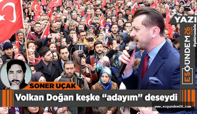 Volkan Doğan keşke “adayım” deseydi