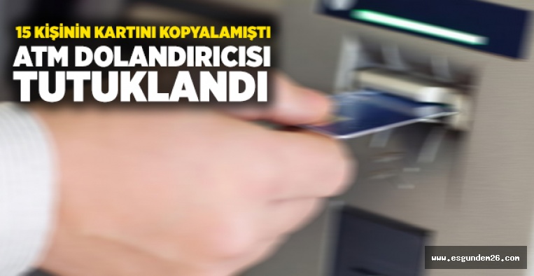 ESKİŞEHİR'DE ATM DOLANDIRICISI TUTUKLANDI