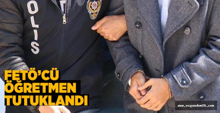 ESKİŞEHİR'DE ÖĞRETMEN FETÖ'DEN TUTUKLANDI