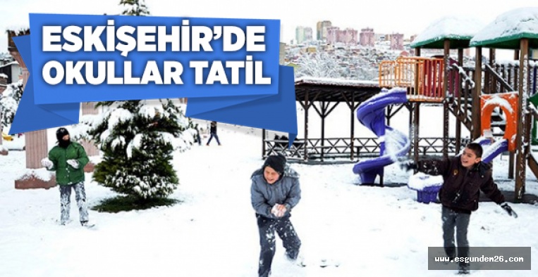 ESKİŞEHİR'DE OKULLAR TATİL EDİLDİ