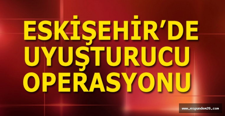 ESKİŞEHİR'DE OPERASYON! ÇOK SAYIDA GÖZALTI VAR