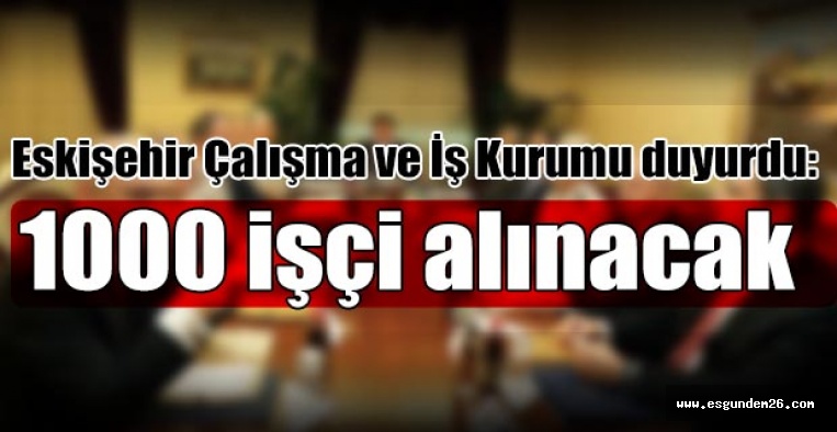 Eskişehir’de 1000 işçi alınacak