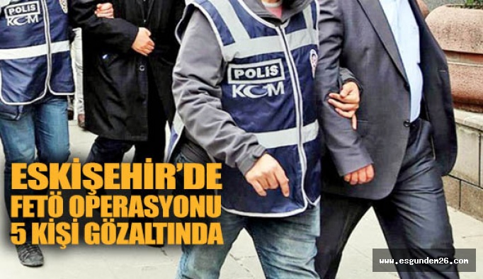 Eskişehir’de FETÖ operasyonu