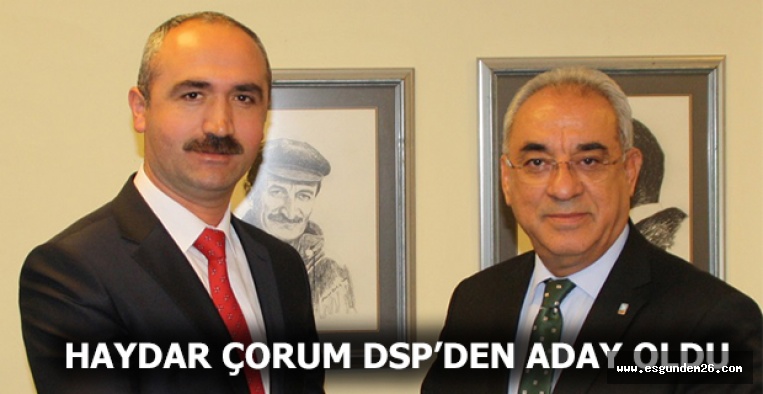 HAYDAR ÇORUM DSP’DEN ADAY OLDU