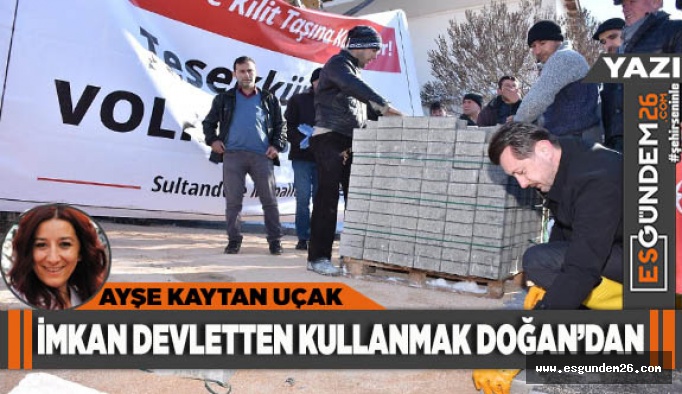 İMKAN DEVLETTEN KULLANMAK DOĞAN’DAN