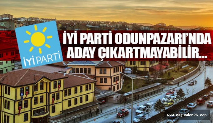 İYİ PARTİ ODUNPAZARI’NDA ADAY ÇIKARTMAYABİLİR…