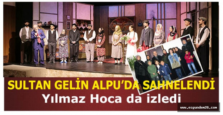 SULTAN GELİN ALPU’DA SAHNELENDİ