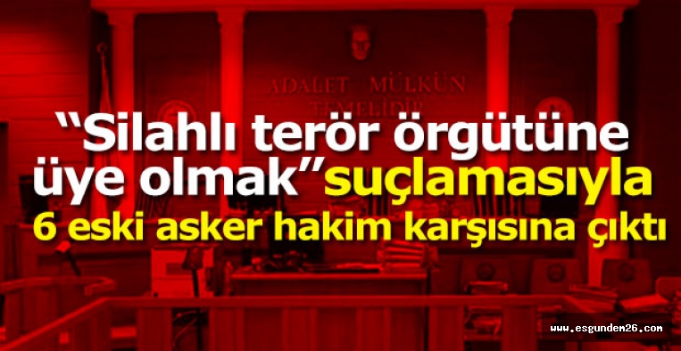 6 ESKİ ASKER HAKİM KARŞISINDA