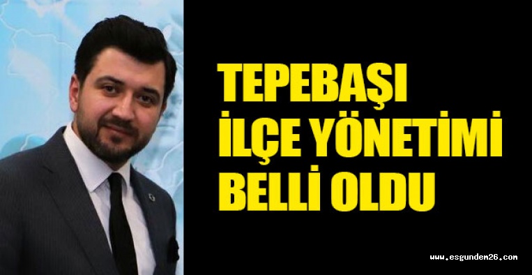 AK PARTİ TEPEBAŞI İLÇE YÖNETİMİ BELLİ OLDU