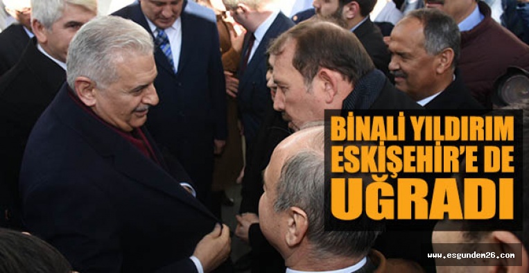 BİNALİ YILDIRIM ESKİŞEHİR’E DE UĞRADI