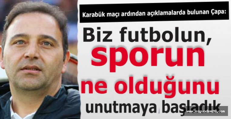 Çapa:Biz futbolun, sporun ne olduğunu unutmaya başladık