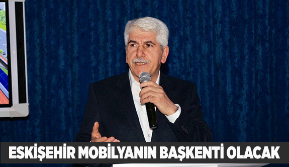 “ESKİŞEHİR MOBİLYASINI DÜNYA MARKASINA DÖNÜŞTÜRECEĞİZ”