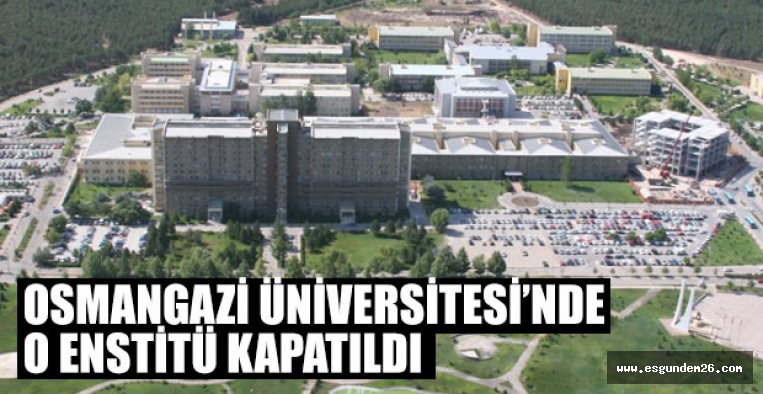 ESOGÜ'YE BAĞLI O ENSTİTÜ KAPATILDI