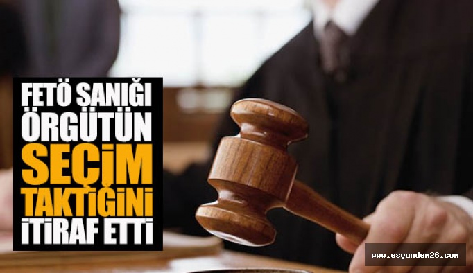 FETÖ SANIĞI ÖRGÜTÜN "SEÇİM TAKTİĞİ"Nİ İTİRAF ETTİ