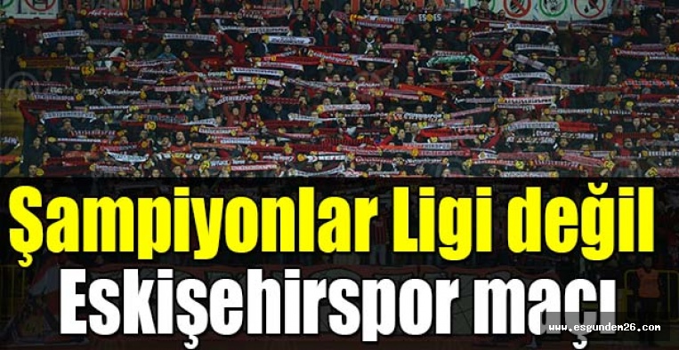 Şampiyonlar Ligi değil , Eskişehirspor maçı