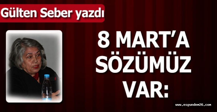 8 MART’A SÖZÜMÜZ VAR: