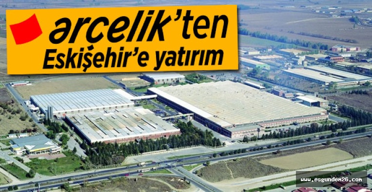 ARÇELİK'TEN ESKİŞEHİR'E YATIRIM