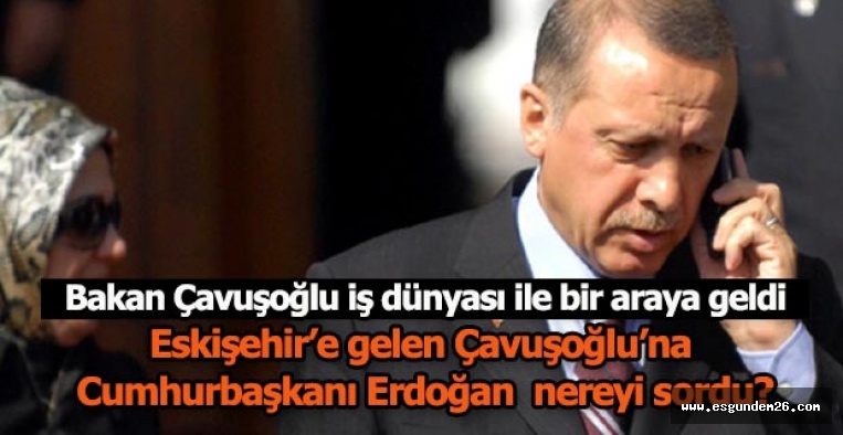 Bakan Çavuşoğlu’na Cumhurbaşkanı Erdoğan telefonda nereyi sordu?