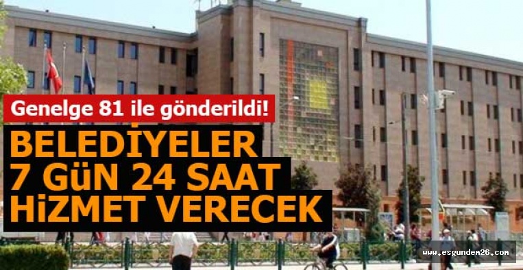 BELEDİYELER 7 GÜN 24 SAAT AÇIK OLACAK