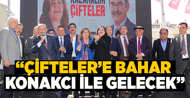 “ÇİFTELER’E BAHAR KONAKCI İLE GELECEK”