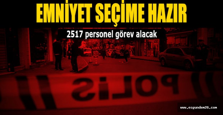 EMNİYET SEÇİME HAZIR