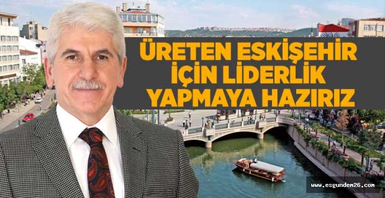 ESKİŞEHİR İÇİN LİDERLİK YAPMAYA HAZIRIZ