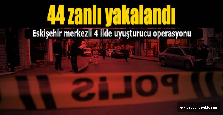 Eskişehir merkezli 4 ilde uyuşturucu operasyonu
