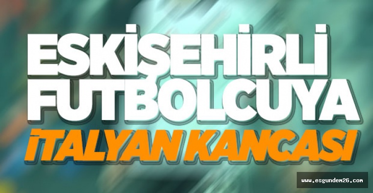 ESKİŞEHİRSPOR'UN ESKİ FUTBOLCUSUNA İTALYAN KANCASI