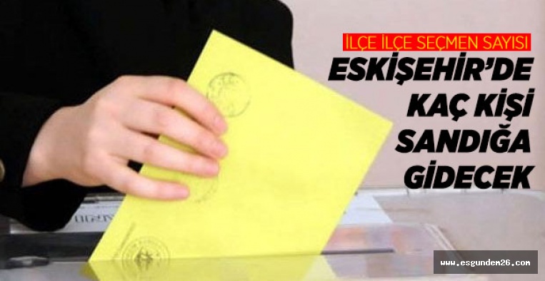 İŞTE ESKİŞEHİR'DEKİ SEÇMEN SAYISI