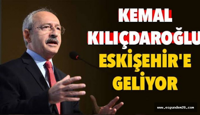 KEMAL KILIÇDAROĞLU ESKİŞEHİR'E GELİYOR