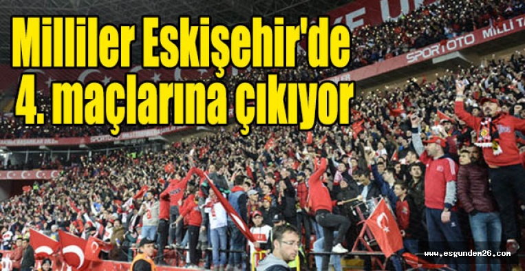 Milliler Eskişehir'de 4. maçlarına çıkıyor