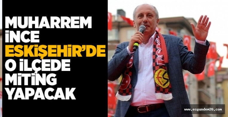 MUHARREM İNCE ESKİŞEHİR'DE MİTİNG YAPACAK